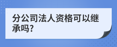 分公司法人资格可以继承吗?