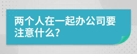 两个人在一起办公司要注意什么？