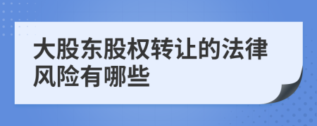 大股东股权转让的法律风险有哪些