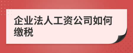 企业法人工资公司如何缴税