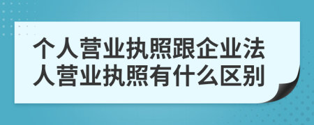 个人营业执照跟企业法人营业执照有什么区别