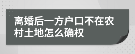 离婚后一方户口不在农村土地怎么确权