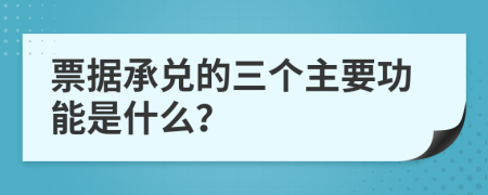 票据承兑的三个主要功能是什么？