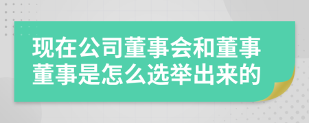 现在公司董事会和董事董事是怎么选举出来的