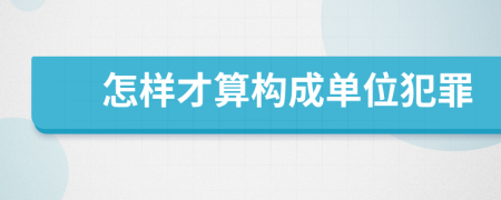 怎样才算构成单位犯罪