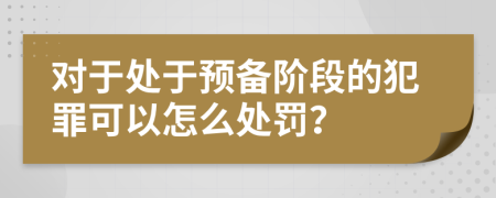 对于处于预备阶段的犯罪可以怎么处罚？