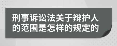 刑事诉讼法关于辩护人的范围是怎样的规定的