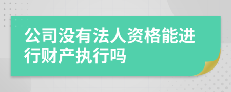 公司没有法人资格能进行财产执行吗