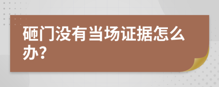 砸门没有当场证据怎么办？