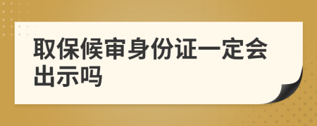 取保候审身份证一定会出示吗