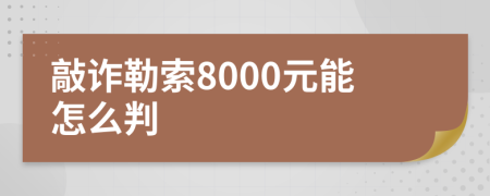 敲诈勒索8000元能怎么判