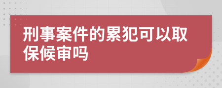 刑事案件的累犯可以取保候审吗