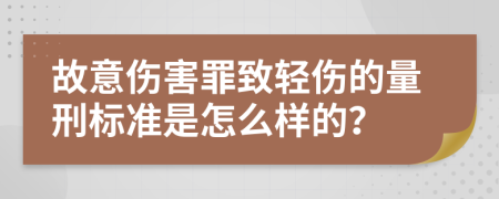 故意伤害罪致轻伤的量刑标准是怎么样的？