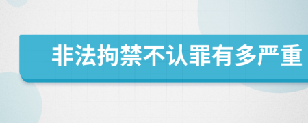 非法拘禁不认罪有多严重