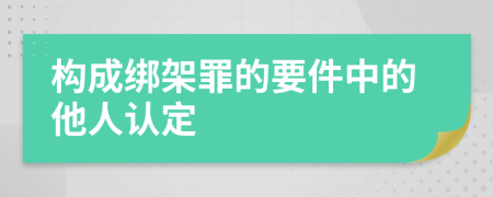 构成绑架罪的要件中的他人认定