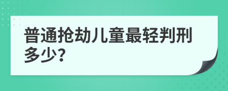 普通抢劫儿童最轻判刑多少？