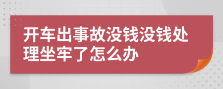 开车出事故没钱没钱处理坐牢了怎么办