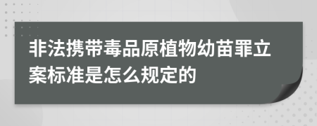 非法携带毒品原植物幼苗罪立案标准是怎么规定的