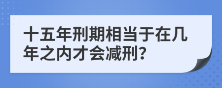 十五年刑期相当于在几年之内才会减刑？