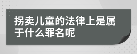 拐卖儿童的法律上是属于什么罪名呢