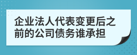 企业法人代表变更后之前的公司债务谁承担