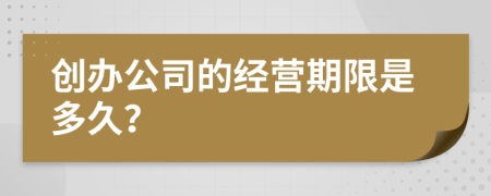 创办公司的经营期限是多久？