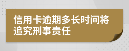 信用卡逾期多长时间将追究刑事责任