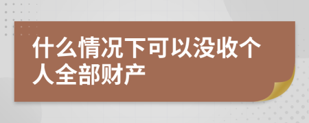 什么情况下可以没收个人全部财产