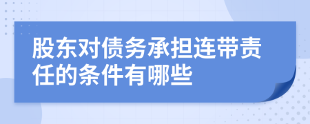 股东对债务承担连带责任的条件有哪些