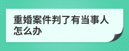 重婚案件判了有当事人怎么办