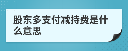 股东多支付减持费是什么意思