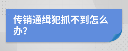 传销通缉犯抓不到怎么办？