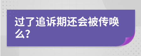 过了追诉期还会被传唤么？