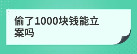 偷了1000块钱能立案吗