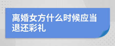 离婚女方什么时候应当退还彩礼