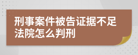 刑事案件被告证据不足法院怎么判刑