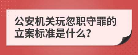 公安机关玩忽职守罪的立案标准是什么？