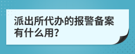 派出所代办的报警备案有什么用？