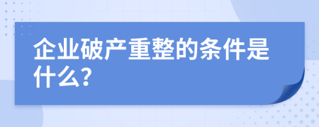 企业破产重整的条件是什么？