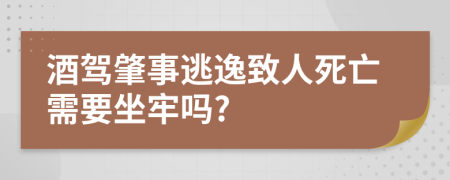 酒驾肇事逃逸致人死亡需要坐牢吗?