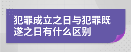 犯罪成立之日与犯罪既遂之日有什么区别