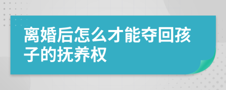 离婚后怎么才能夺回孩子的抚养权