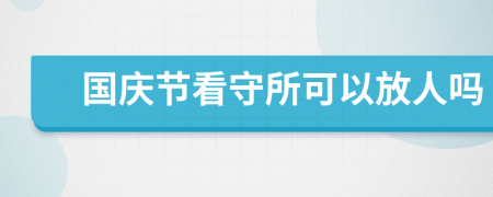 国庆节看守所可以放人吗