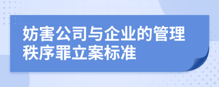 妨害公司与企业的管理秩序罪立案标准