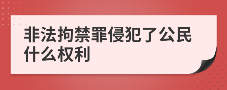 非法拘禁罪侵犯了公民什么权利