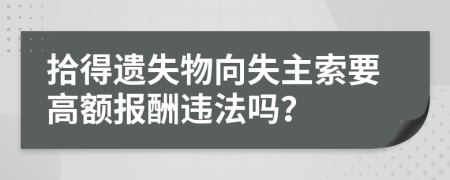 拾得遗失物向失主索要高额报酬违法吗？