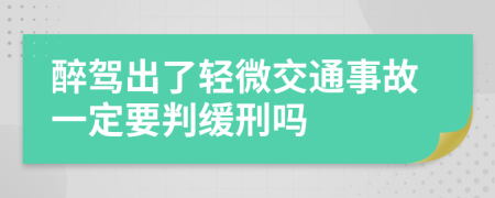 醉驾出了轻微交通事故一定要判缓刑吗