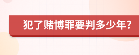 犯了赌博罪要判多少年?