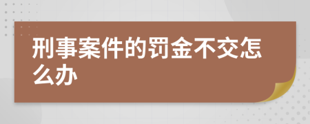 刑事案件的罚金不交怎么办