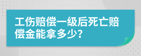 工伤赔偿一级后死亡赔偿金能拿多少？